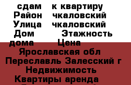 сдам 3 к квартиру › Район ­ чкаловский › Улица ­ чкаловский › Дом ­ 37 › Этажность дома ­ 5 › Цена ­ 12 500 - Ярославская обл., Переславль-Залесский г. Недвижимость » Квартиры аренда   . Ярославская обл.,Переславль-Залесский г.